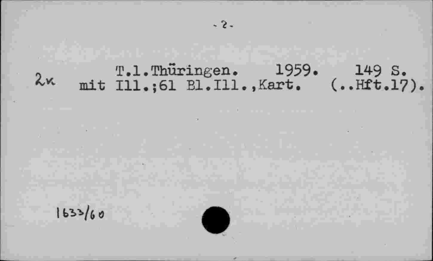 ﻿T.1.Thüringen.	1959»	149 S.
mit Ill.;61 Bl.Ill.,Kart. (..Hft.17).